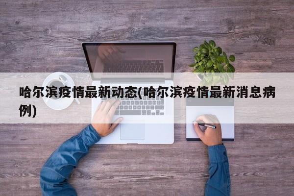 “哈尔滨今天又增加一例	” 哈尔滨疫情今天增加几例？-第1张图片