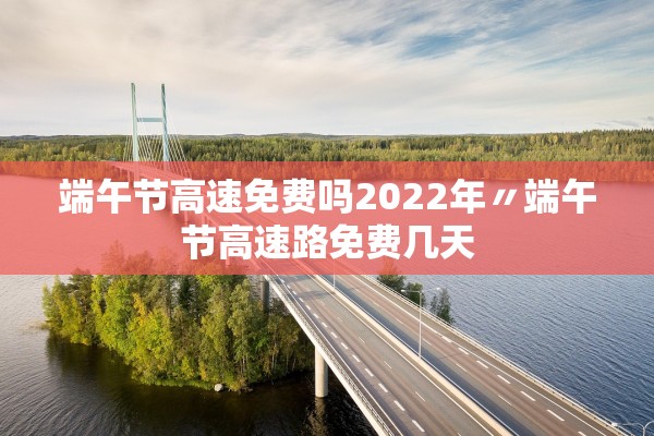 2022年高速免费时间最新通知.2022年高速免费时间几天-第1张图片